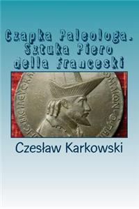 Czapka Paleologa. Sztuka Piero Della Franceski