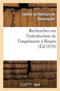 Recherches Sur l'Introduction de l'Imprimerie À Rouen