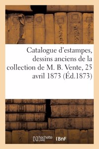 Catalogue d'Estampes, Dessins Anciens de la Collection de M. B. Vente, 25 Avril 1873