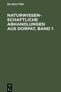 Naturwissenschaftliche Abhandlungen Aus Dorpat, Band 1