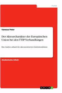 Akteurcharakter der Europäischen Union bei den TTIP-Verhandlungen: Eine Analyse anhand des akteurzentrierten Institutionalismus