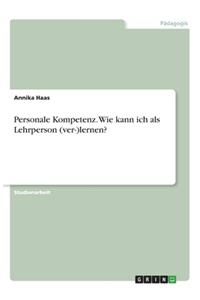 Personale Kompetenz. Wie kann ich als Lehrperson (ver-)lernen?