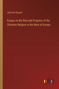 Essays on the Rise and Progress of the Christian Religion in the West of Europe