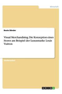 Visual Merchandising. Die Konzeption eines Stores am Beispiel der Luxusmarke Louis Vuitton