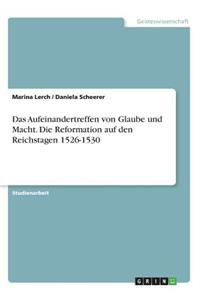 Das Aufeinandertreffen von Glaube und Macht. Die Reformation auf den Reichstagen 1526-1530
