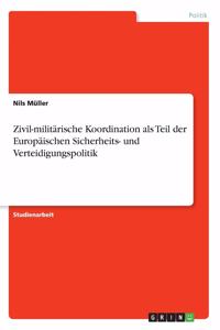 Zivil-militärische Koordination als Teil der Europäischen Sicherheits- und Verteidigungspolitik