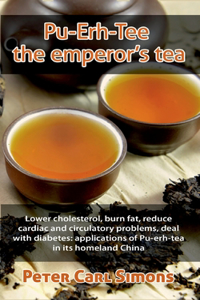 Pu-Erh-Tee - the emperor's tea: Lower cholesterol, burn fat, reduce cardiac and circulatory problems, deal with diabetes: applications of Pu-erh-tea in its homeland China