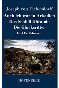 Auch ich war in Arkadien / Das Schloß Dürande / Die Glücksritter