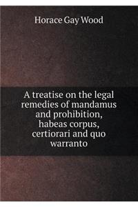 A Treatise on the Legal Remedies of Mandamus and Prohibition, Habeas Corpus, Certiorari and Quo Warranto