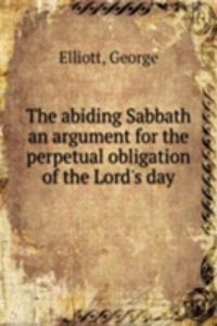 abiding Sabbath an argument for the perpetual obligation of the Lord's day