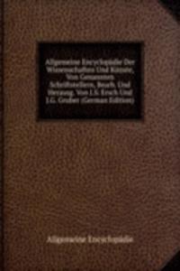 Allgemeine Encyclopadie Der Wissenschaften Und Kunste, Von Genannten Schriftstellern, Bearb. Und Herausg. Von J.S. Ersch Und J.G. Gruber (German Edition)