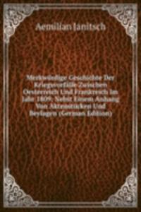 Merkwurdige Geschichte Der Kriegsvorfalle Zwischen Oesterreich Und Frankreich Im Jahr 1809: Nebst Einem Anhang Von Aktenstucken Und Beylagen (German Edition)