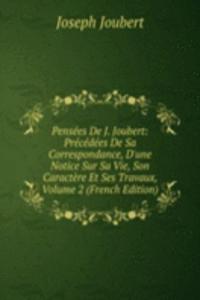 Pensees De J. Joubert: Precedees De Sa Correspondance, D'une Notice Sur Sa Vie, Son Caractere Et Ses Travaux, Volume 2 (French Edition)