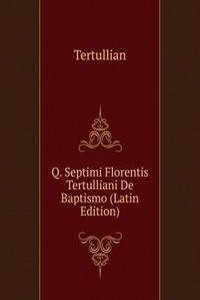 Q. Septimi Florentis Tertulliani De Baptismo (Latin Edition)