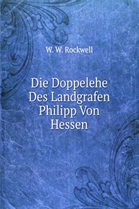 Die Doppelehe Des Landgrafen Philipp Von Hessen