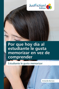 Por que hoy día al estudiante le gusta memorizar en vez de comprender