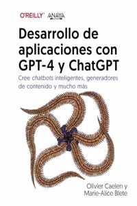 Desarrollo de aplicaciones con GPT-4 y ChatGPT: Cree chatbots inteligentes, generadores de contenido y mucho mas