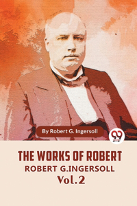 The Works Of Robert G. Ingersoll Vol 2
