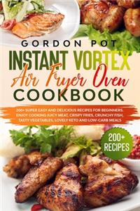 Instant Vortex Air Fryer Oven Cookbook: 200] Super Easy and Delicious Recipes for Beginners. Enjoy Cooking Juicy Meat, Crispy Fries, Crunchy Fish, Tasty Vegetables, Lovely Keto and Low-Car