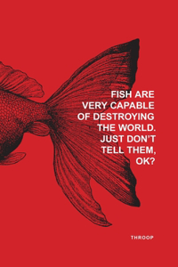 Fish Are Very Capable of Destroying the World. Just Don't tell Them, OK?