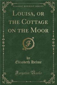 Louisa, or the Cottage on the Moor (Classic Reprint)