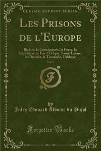 Les Prisons de l'Europe, Vol. 5: Bicï¿½tre, La Conciergerie, La Force, La Salpï¿½triï¿½re, Le For-l'ï¿½vï¿½que, Saint-Lazare, Le Chï¿½telet, La Tournelle, l'Abbaye (Classic Reprint)