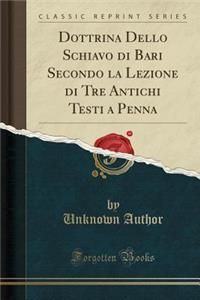 Dottrina Dello Schiavo Di Bari Secondo La Lezione Di Tre Antichi Testi a Penna (Classic Reprint)