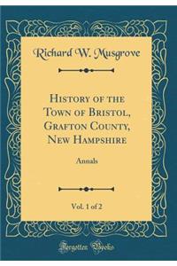 History of the Town of Bristol, Grafton County, New Hampshire, Vol. 1 of 2: Annals (Classic Reprint)
