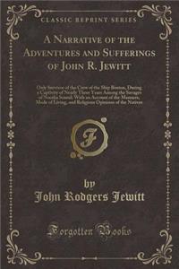 A Narrative of the Adventures and Sufferings of John R. Jewitt: Only Survivor of the Crew of the Ship Boston, During a Captivity of Nearly Three Years Among the Savages of Nootka Sound; With an Account of the Manners, Mode of Living, and Religious