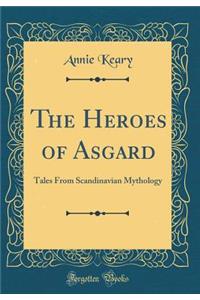 The Heroes of Asgard: Tales from Scandinavian Mythology (Classic Reprint)