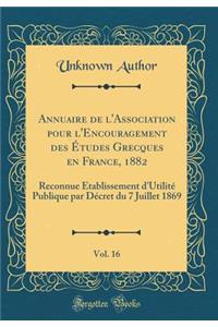 Annuaire de l'Association Pour l'Encouragement Des Ã?tudes Grecques En France, 1882, Vol. 16: Reconnue Ã?tablissement d'UtilitÃ© Publique Par DÃ©cret Du 7 Juillet 1869 (Classic Reprint): Reconnue Ã?tablissement d'UtilitÃ© Publique Par DÃ©cret Du 7 Juillet 1869 (Classic Reprint)