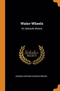 Water-Wheels: Or, Hydraulic Motors