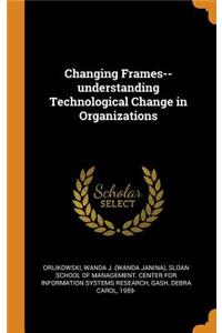 Changing Frames--understanding Technological Change in Organizations