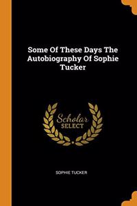 Some Of These Days The Autobiography Of Sophie Tucker