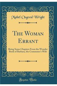 The Woman Errant: Being Some Chapters from the Wonder Book of Barbara, the Commuter's Wife (Classic Reprint)