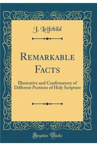 Remarkable Facts: Illustrative and Confirmatory of Different Portions of Holy Scripture (Classic Reprint)