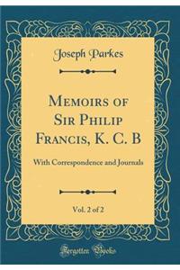 Memoirs of Sir Philip Francis, K. C. B, Vol. 2 of 2: With Correspondence and Journals (Classic Reprint)