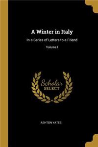 Winter in Italy: In a Series of Letters to a Friend; Volume I