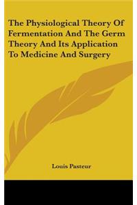 Physiological Theory Of Fermentation And The Germ Theory And Its Application To Medicine And Surgery