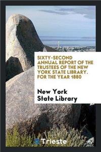 Sixty-Second Annual Report of the Trustees of the New York State Library. for the Year 1880