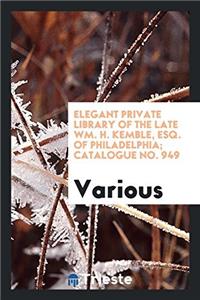 Elegant Private Library of the Late Wm. H. Kemble, Esq. of Philadelphia; Catalogue No. 949