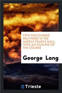 Two Discourses Delivered in the Middle Temple Hall, with an Outline of the Course