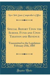 Special Report Upon the School Fund and Upon Taxation and Revenue: Transmitted to the Legislature February 25th, 1885 (Classic Reprint)