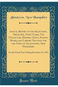 Annual Report of the Selectmen, Treasurer, Town Clerk, Tax Collector, Highway Agent, School Board, and Library Trustees for the Town of Allenstown, New Hampshire: For the Fiscal Year Ending December 31, 1951 (Classic Reprint)