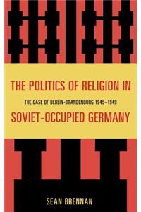 The Politics of Religion in Soviet-Occupied Germany