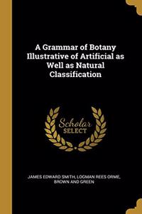 A Grammar of Botany Illustrative of Artificial as Well as Natural Classification