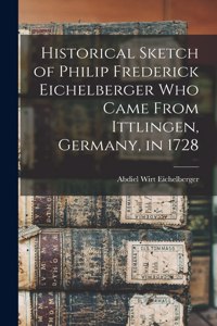 Historical Sketch of Philip Frederick Eichelberger who Came From Ittlingen, Germany, in 1728