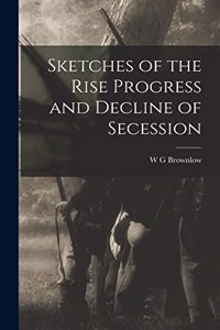 Sketches of the Rise Progress and Decline of Secession