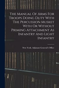 Manual Of Arms For Troops Doing Duty With The Percussion Musket With Or Without Priming Attachment As Infantry And Light Infantry