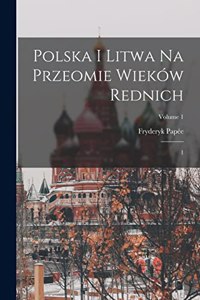 Polska i Litwa na przeomie wieków rednich: 1; Volume 1